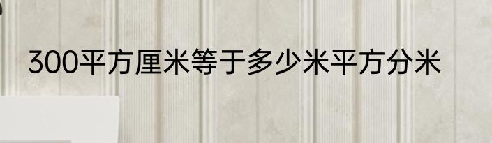 300平方厘米等于多少米平方分米