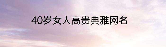 40岁女人高贵典雅网名