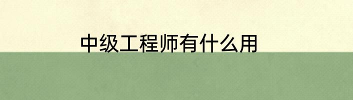 中级工程师有什么用