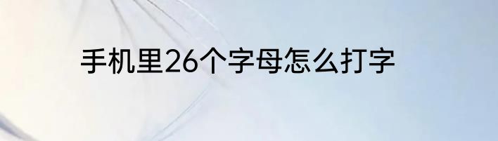 手机里26个字母怎么打字