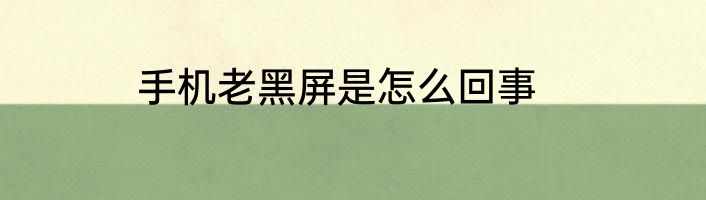手机老黑屏是怎么回事
