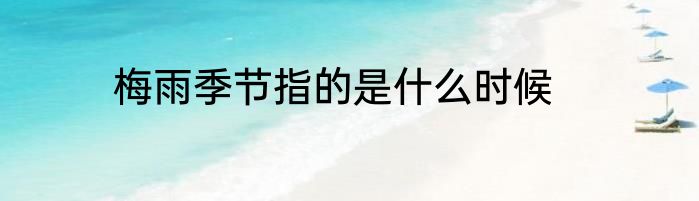 梅雨季节指的是什么时候