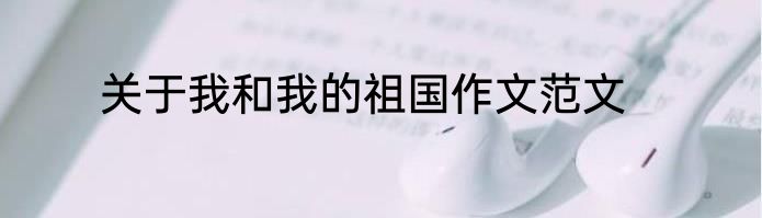 关于我和我的祖国作文范文