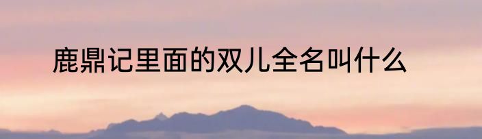 鹿鼎记里面的双儿全名叫什么