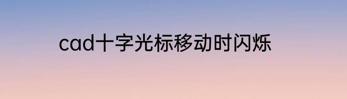 cad十字光标移动时闪烁
