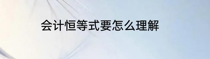 会计恒等式要怎么理解