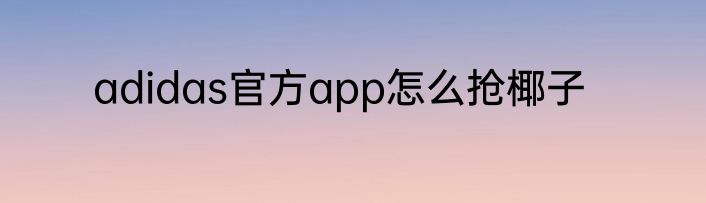 adidas官方app怎么抢椰子