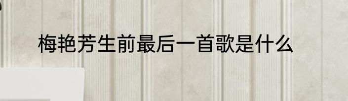 梅艳芳生前最后一首歌是什么