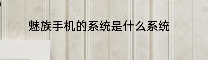 魅族手机的系统是什么系统