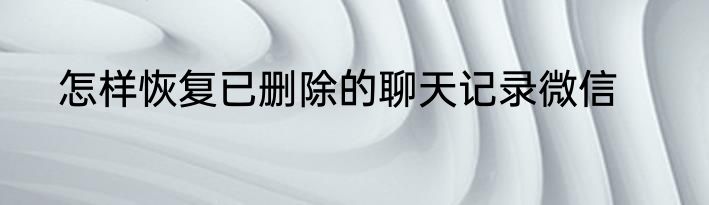 怎样恢复已删除的聊天记录微信