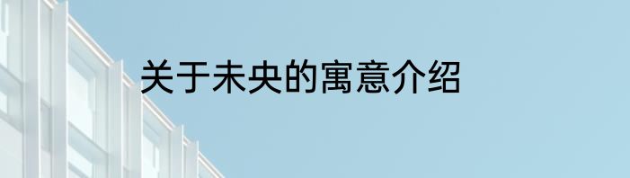 关于未央的寓意介绍