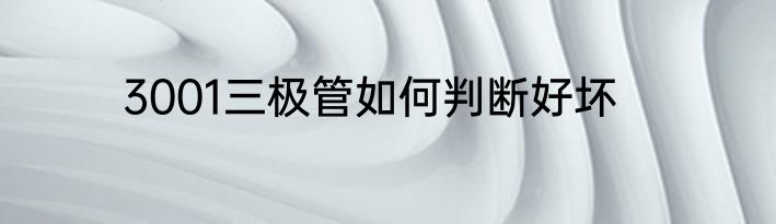 3001三极管如何判断好坏