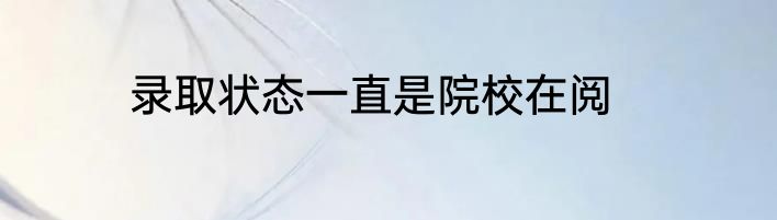 录取状态一直是院校在阅