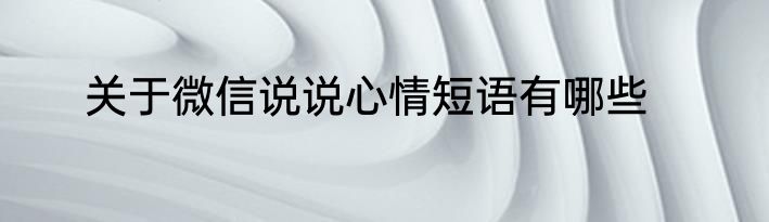 关于微信说说心情短语有哪些