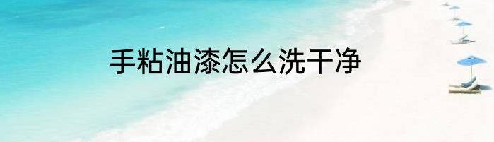 手粘油漆怎么洗干净