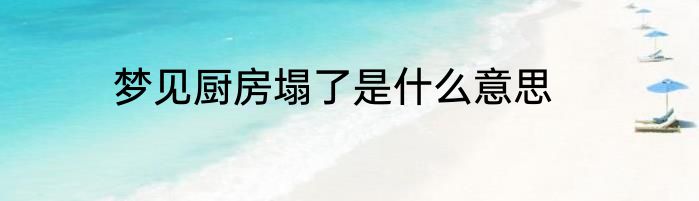 梦见厨房塌了是什么意思