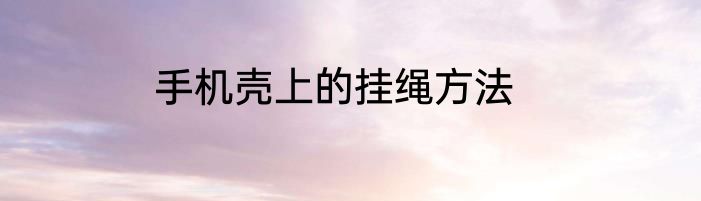 手机壳上的挂绳方法