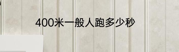 400米一般人跑多少秒