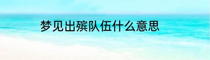 梦见出殡队伍什么意思