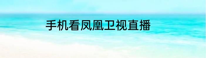 手机看凤凰卫视直播