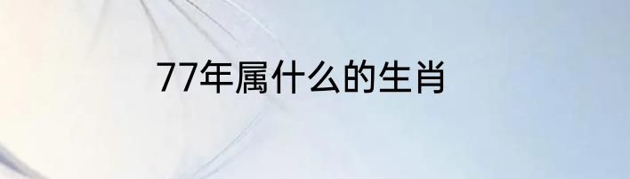 77年属什么的生肖
