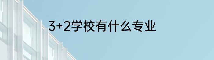 3+2学校有什么专业