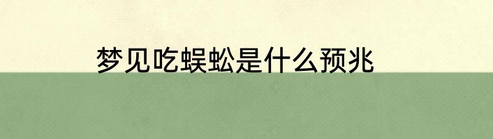 梦见吃蜈蚣是什么预兆