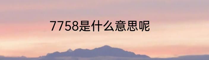 7758是什么意思呢