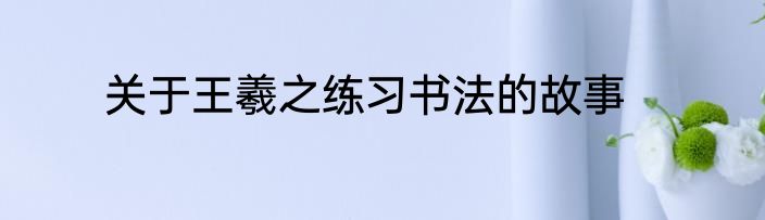 关于王羲之练习书法的故事