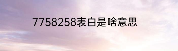 7758258表白是啥意思