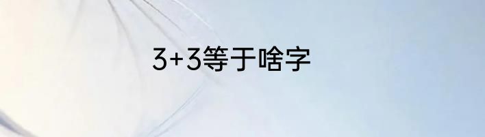 3+3等于啥字
