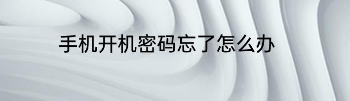手机开机密码忘了怎么办