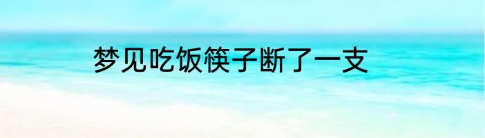 梦见吃饭筷子断了一支