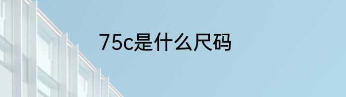 75c是什么尺码