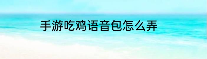 手游吃鸡语音包怎么弄