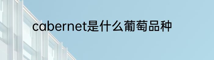 cabernet是什么葡萄品种