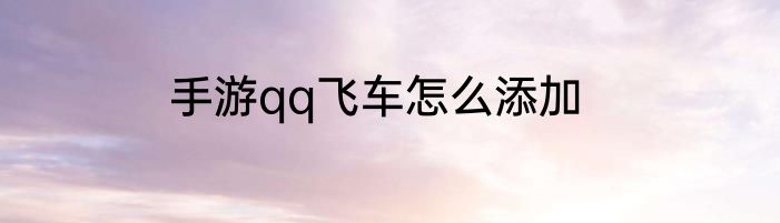 手游qq飞车怎么添加