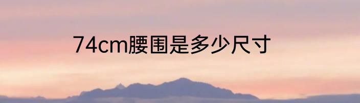 74cm腰围是多少尺寸