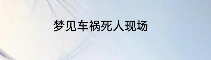 梦见车祸死人现场