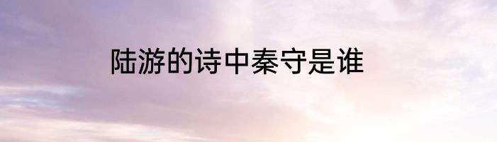 陆游的诗中秦守是谁