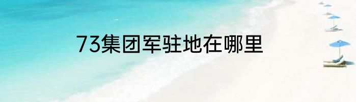 73集团军驻地在哪里
