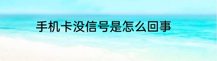 手机卡没信号是怎么回事