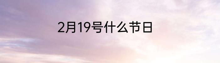 2月19号什么节日