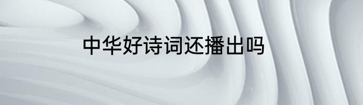 中华好诗词还播出吗