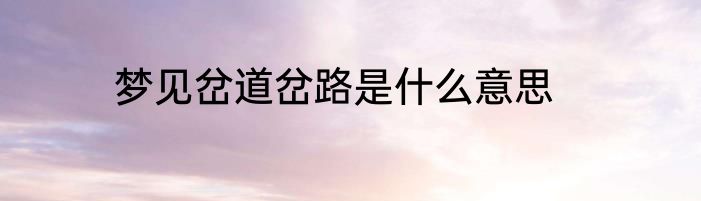 梦见岔道岔路是什么意思