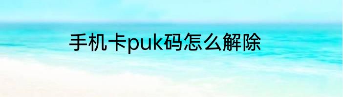 手机卡puk码怎么解除