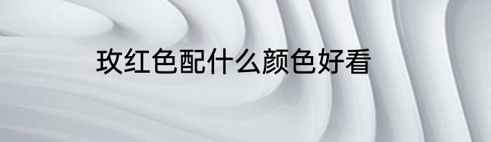 玫红色配什么颜色好看