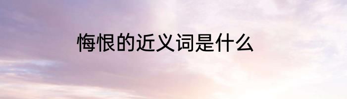 悔恨的近义词是什么