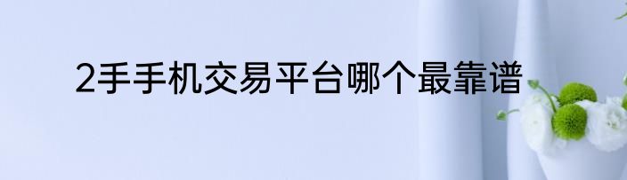 2手手机交易平台哪个最靠谱