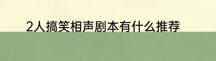 2人搞笑相声剧本有什么推荐